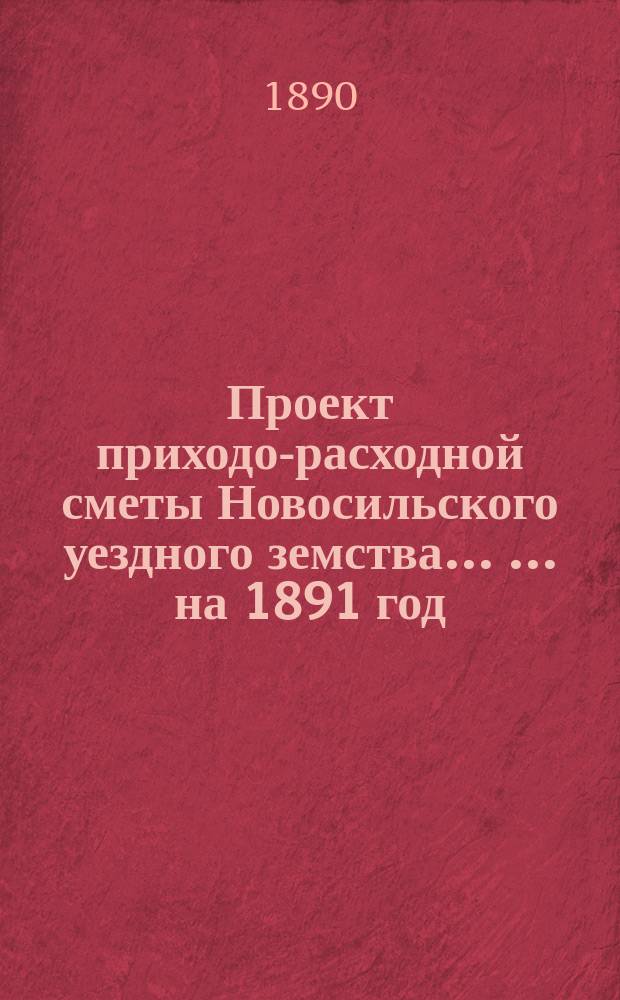 [Проект приходо-расходной сметы Новосильского уездного земства ... ... на 1891 год