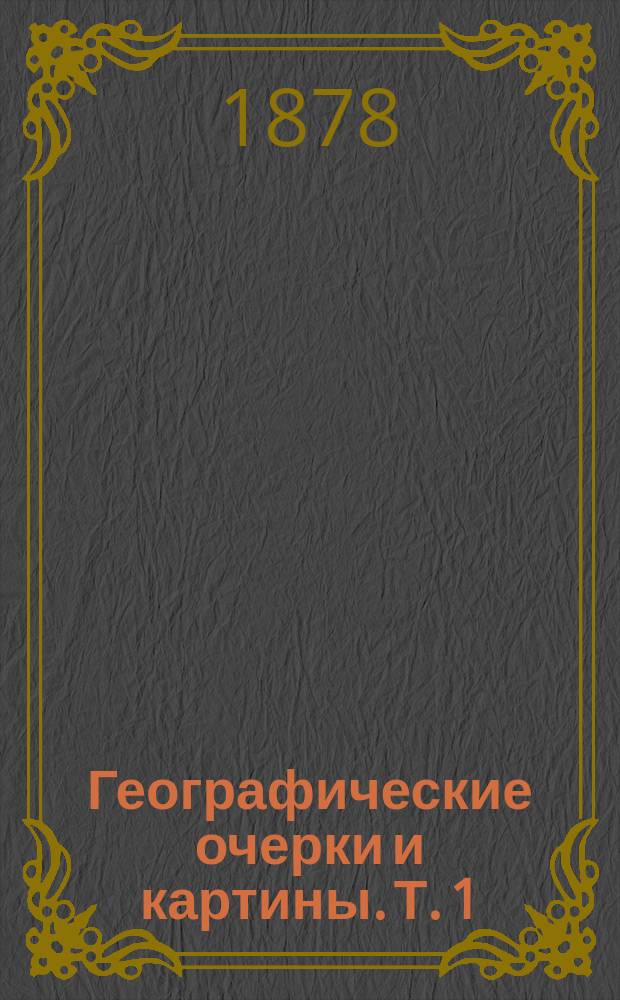 Географические очерки и картины. Т. 1 : Очерки и картины Поволжья