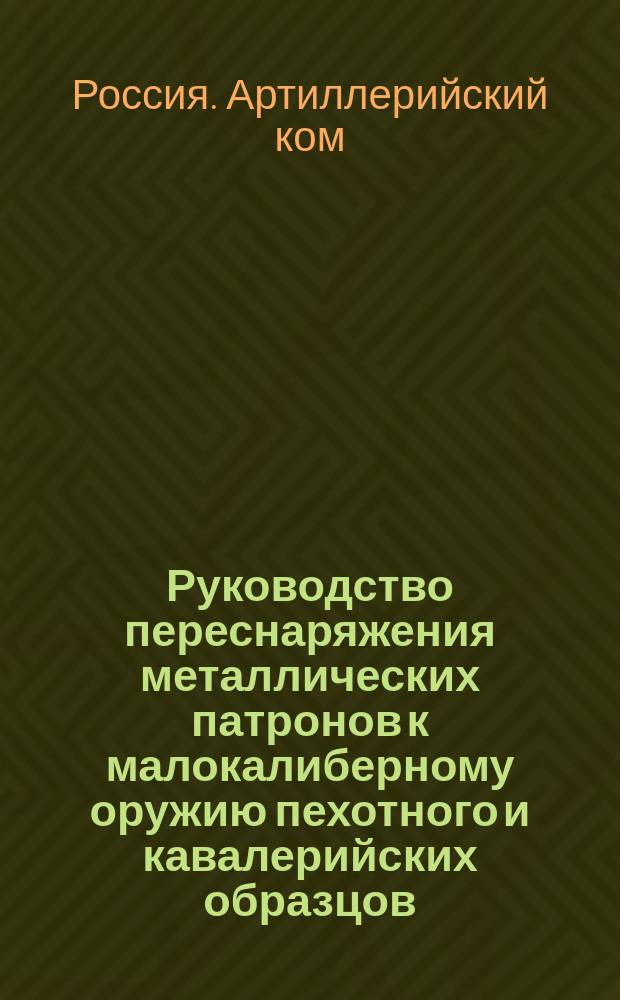 Руководство переснаряжения металлических патронов к малокалиберному оружию пехотного и кавалерийских образцов