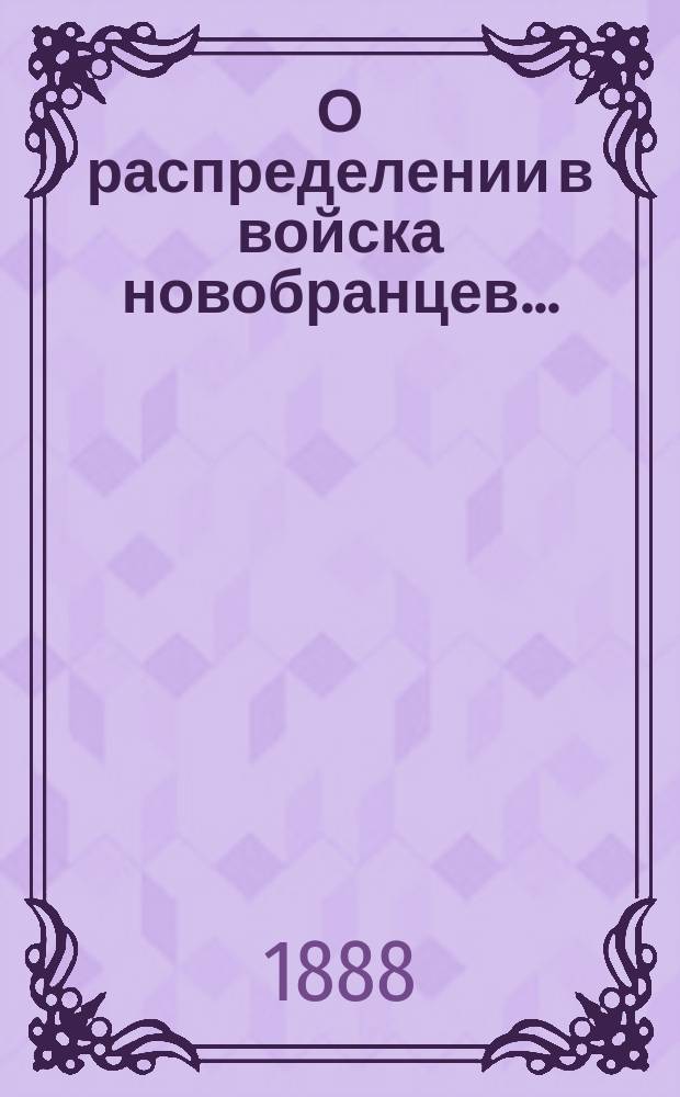 О распределении в войска новобранцев .. : [С прил.]. ... призыва 1888 г.
