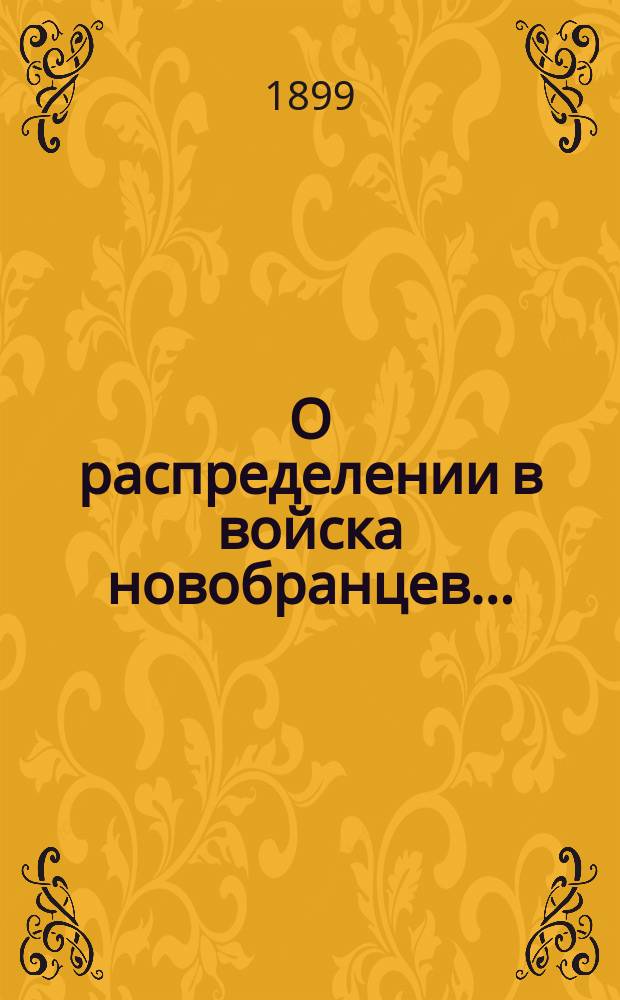 О распределении в войска новобранцев .. : [С прил.]. ... призыва 1899 г.