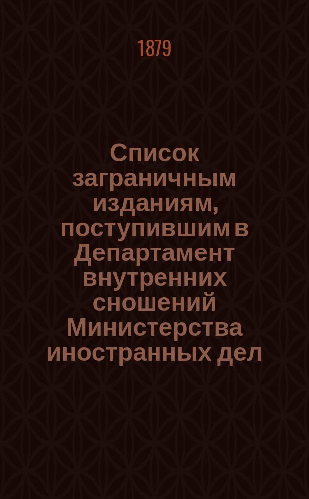 Список заграничным изданиям, поступившим в Департамент внутренних сношений Министерства иностранных дел ... ... в течение 1878 года