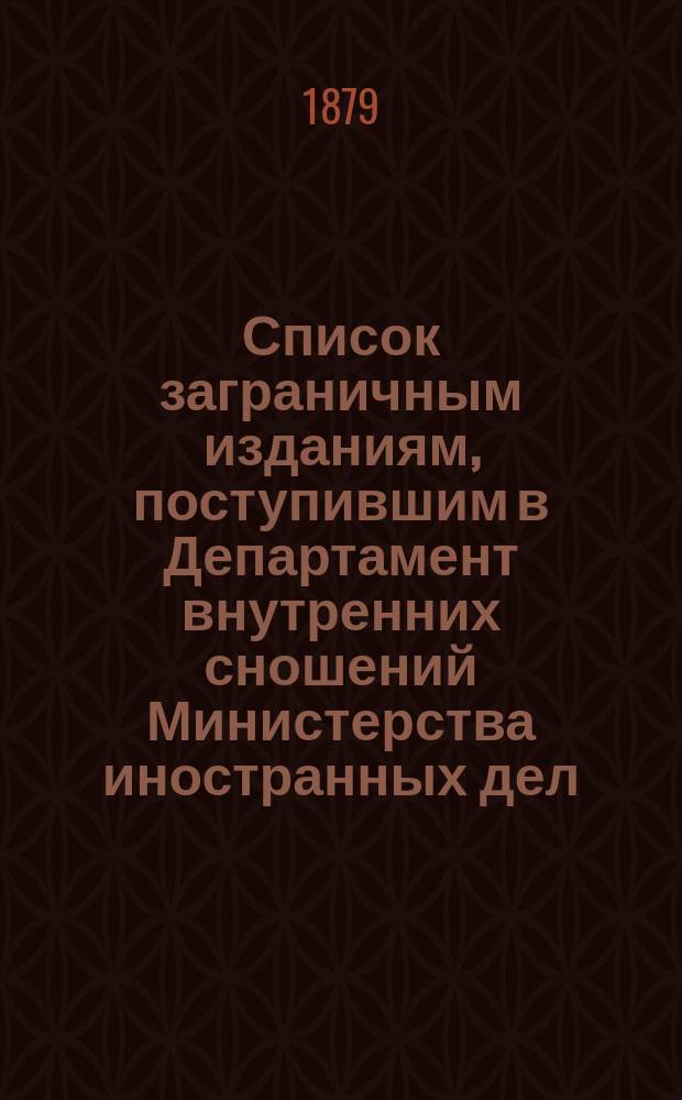 Список заграничным изданиям, поступившим в Департамент внутренних сношений Министерства иностранных дел ... ... в течение 1878 года