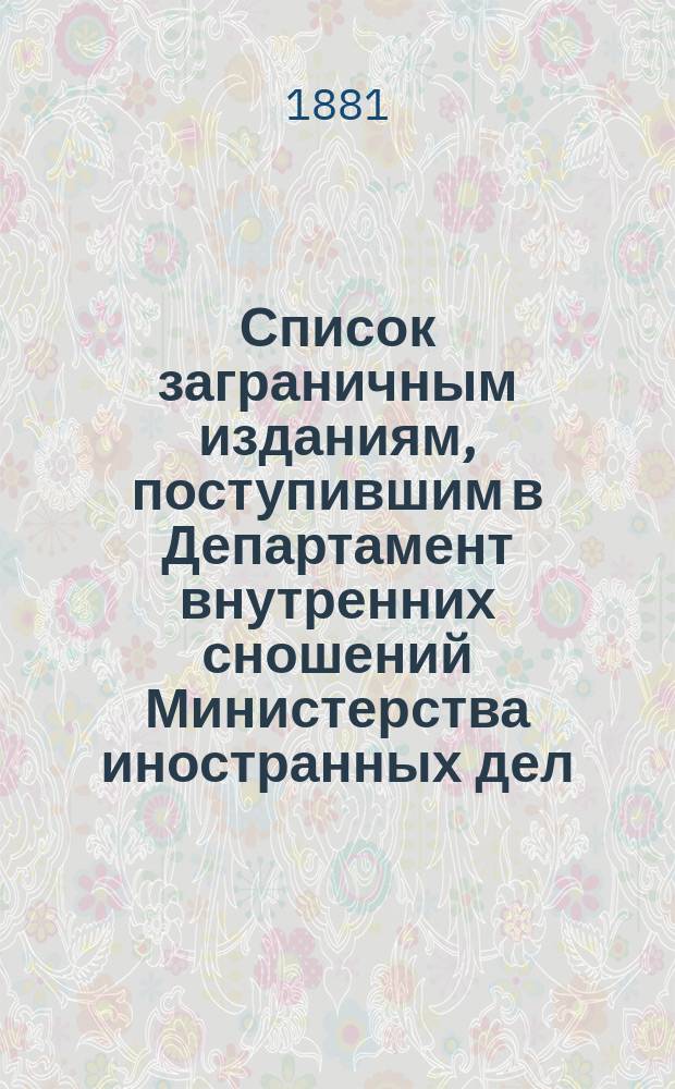 Список заграничным изданиям, поступившим в Департамент внутренних сношений Министерства иностранных дел ... ... в течение 1880 года