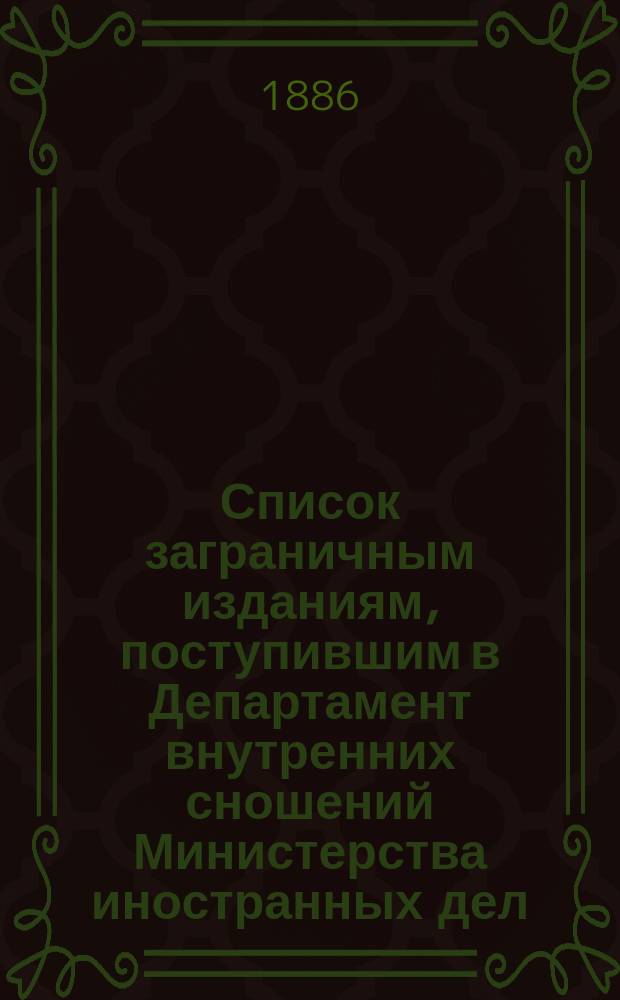 Список заграничным изданиям, поступившим в Департамент внутренних сношений Министерства иностранных дел ... ... в течение 1885-1886 годов