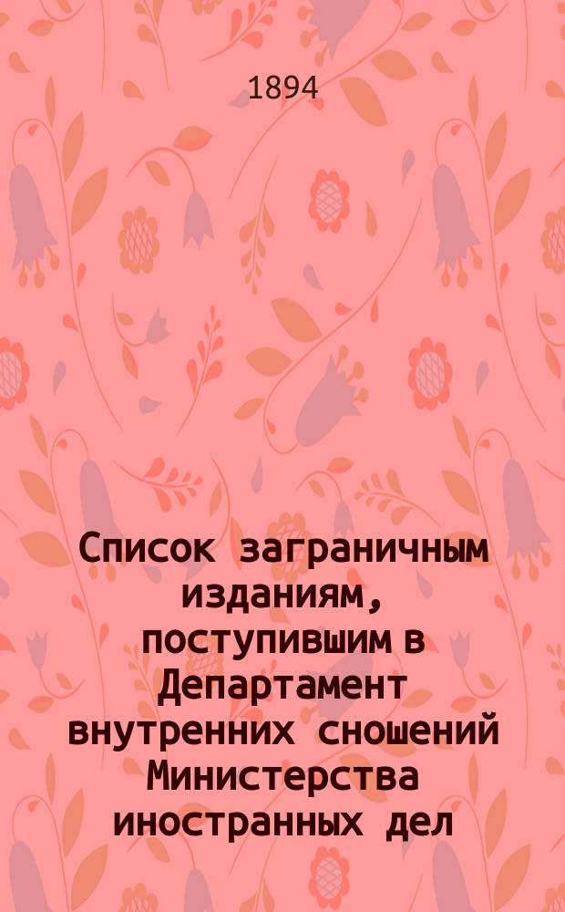 Список заграничным изданиям, поступившим в Департамент внутренних сношений Министерства иностранных дел ... ... с июня 1893 года по июнь 1894 года