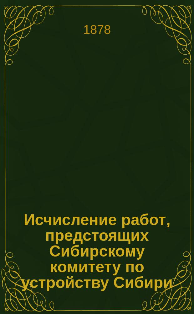 Исчисление работ, предстоящих Сибирскому комитету по устройству Сибири