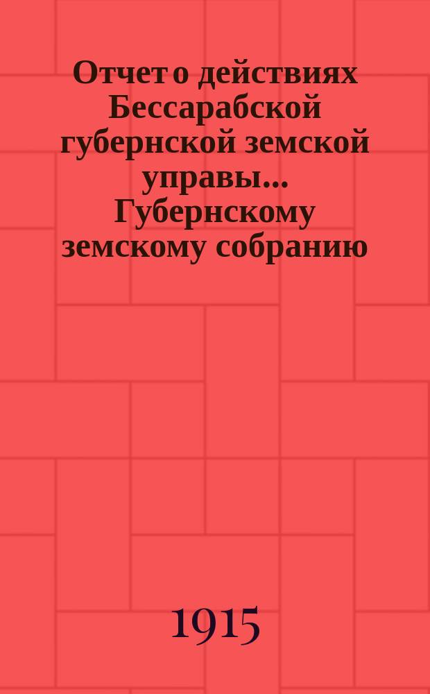 Отчет о действиях Бессарабской губернской земской управы... Губернскому земскому собранию... за 1914 год... 46 очередной сессии