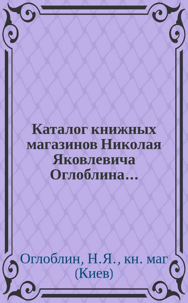Каталог книжных магазинов Николая Яковлевича Оглоблина... : 1-
