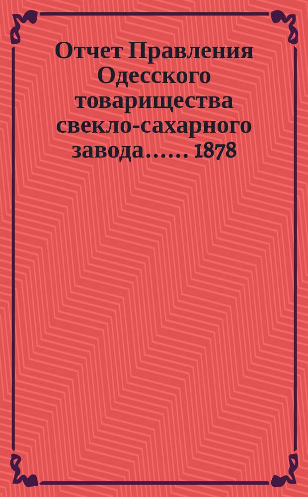 [Отчет Правления Одесского товарищества свекло-сахарного завода...]. ... 1878