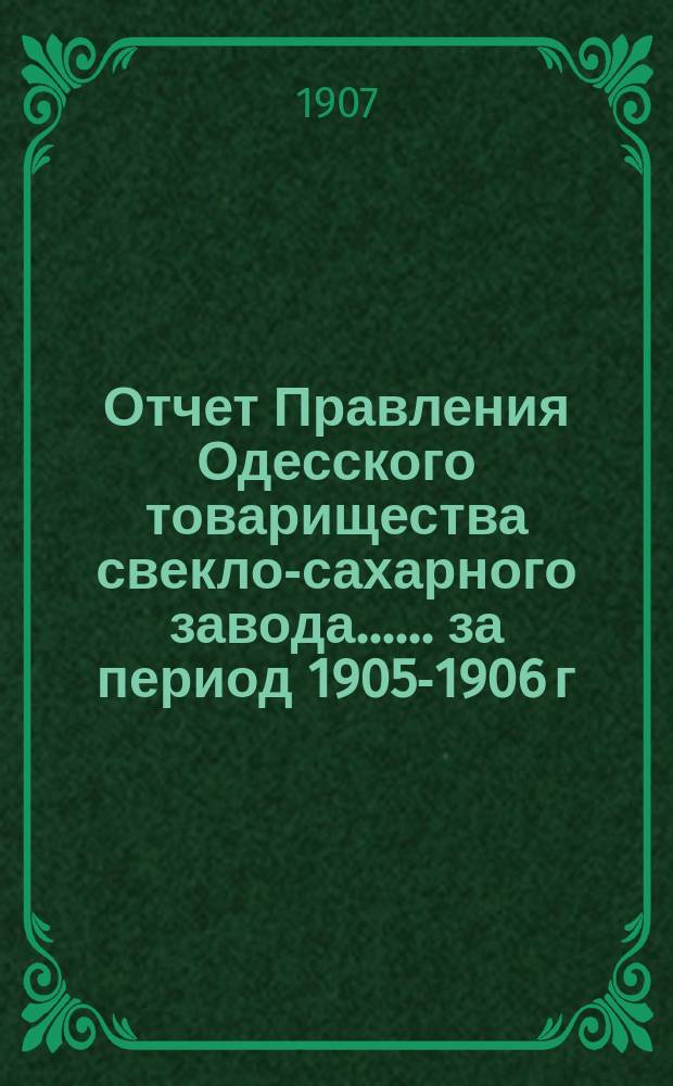 [Отчет Правления Одесского товарищества свекло-сахарного завода...]. ... за период 1905-1906 г.