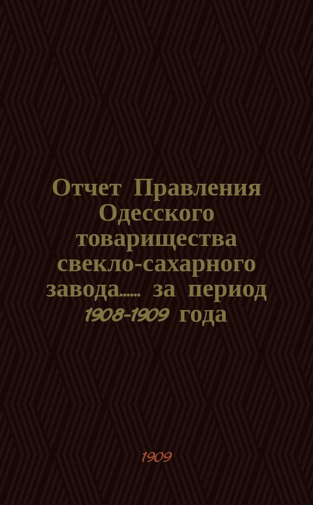 [Отчет Правления Одесского товарищества свекло-сахарного завода...]. ... за период 1908-1909 года