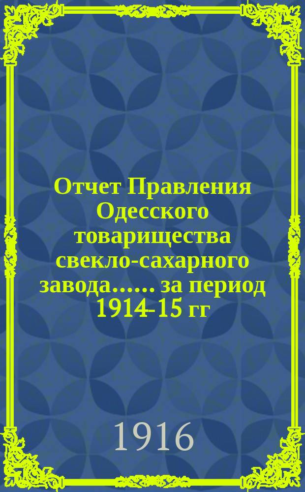 [Отчет Правления Одесского товарищества свекло-сахарного завода...]. ... за период 1914-15 гг.