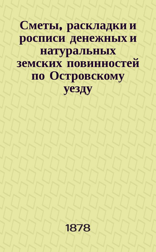 Сметы, раскладки и росписи денежных и натуральных земских повинностей по Островскому уезду ...