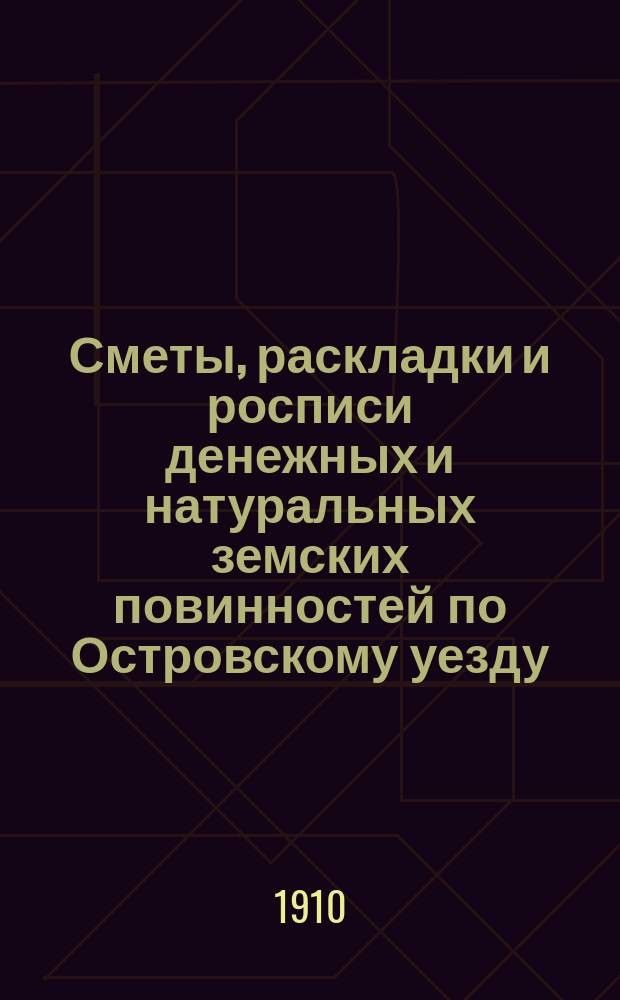 Сметы, раскладки и росписи денежных и натуральных земских повинностей по Островскому уезду ... на 1910 год