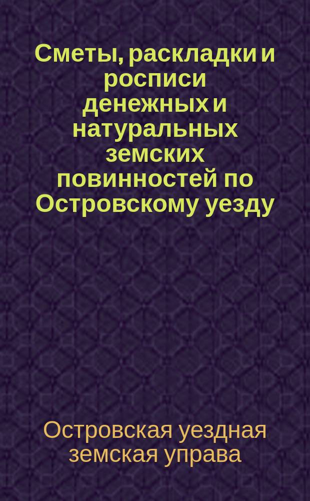 Сметы, раскладки и росписи денежных и натуральных земских повинностей по Островскому уезду ...