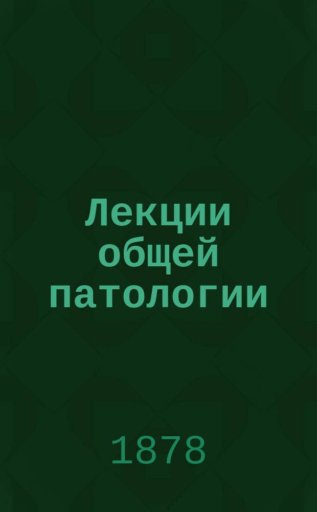 Лекции общей патологии (патологической физиологии), читанные студентам Медицинского факультета Казанского университета э. о. профессором В. Пашутиным. [Ч. 1 : Патология тканей (гистопатология)]