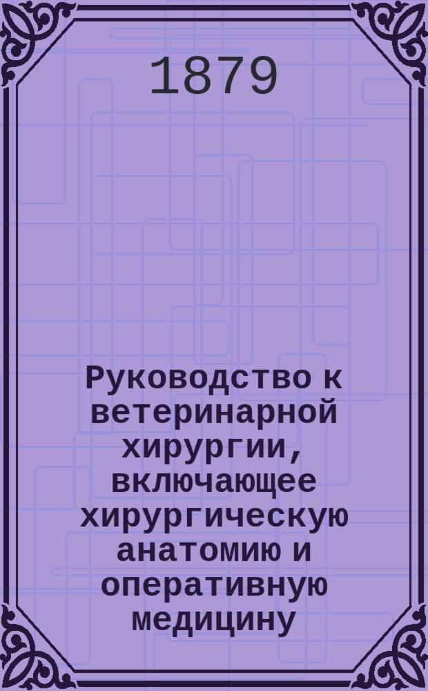 Руководство к ветеринарной хирургии, включающее хирургическую анатомию и оперативную медицину. Т. 2 : Специальные операции