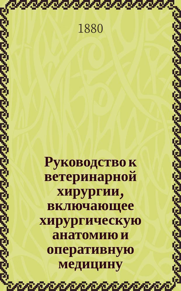 Руководство к ветеринарной хирургии, включающее хирургическую анатомию и оперативную медицину. Т. 2 : Специальные операции