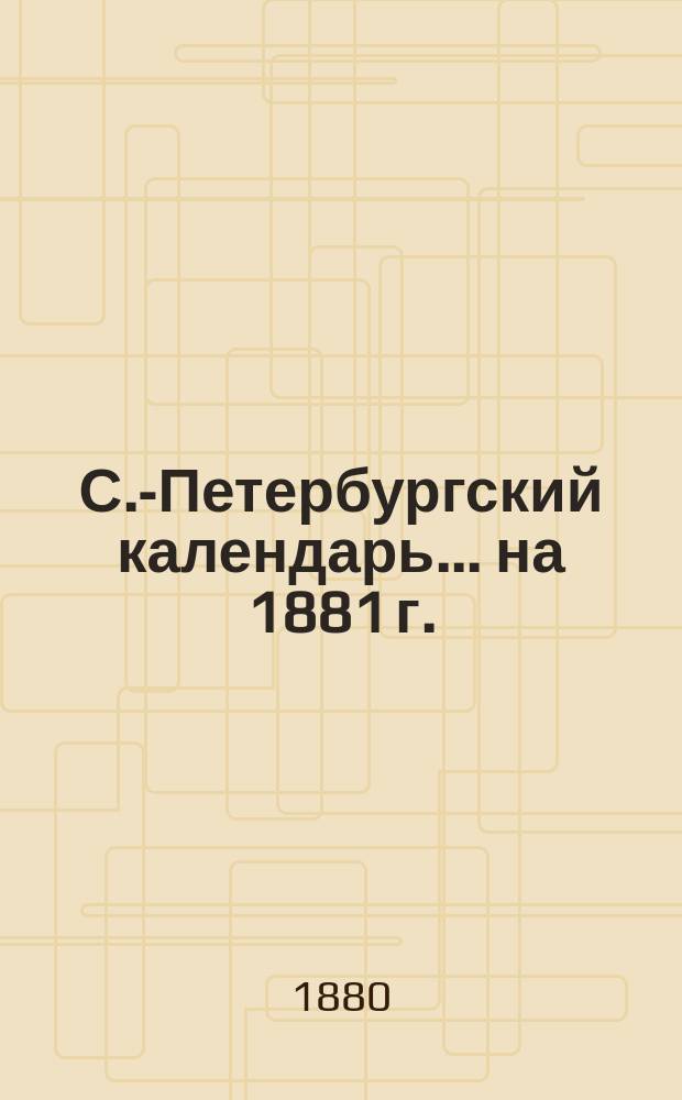 С.-Петербургский календарь... ... на 1881 г.