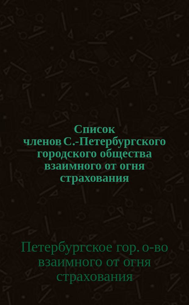 Список членов С.-Петербургского городского общества взаимного от огня страхования