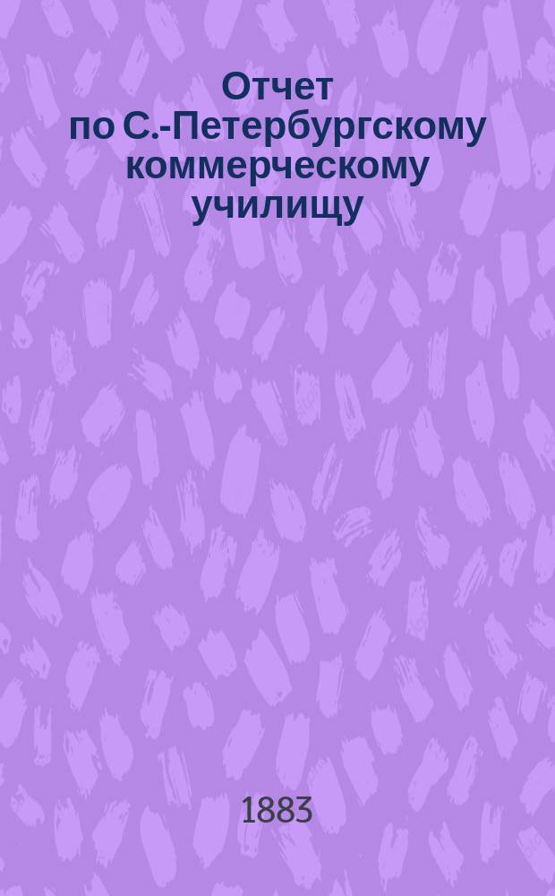 Отчет по С.-Петербургскому коммерческому училищу : [Денежный]. за 1882 год