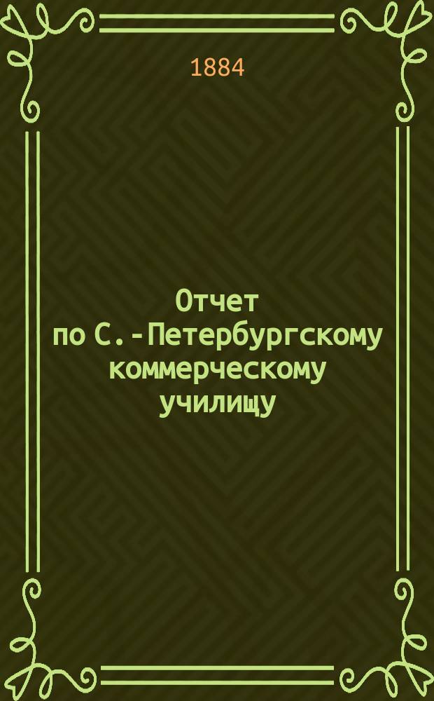 Отчет по С.-Петербургскому коммерческому училищу : [Денежный]. за 1883 год