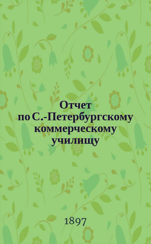 Отчет по С.-Петербургскому коммерческому училищу : [Денежный]. за 1896 год
