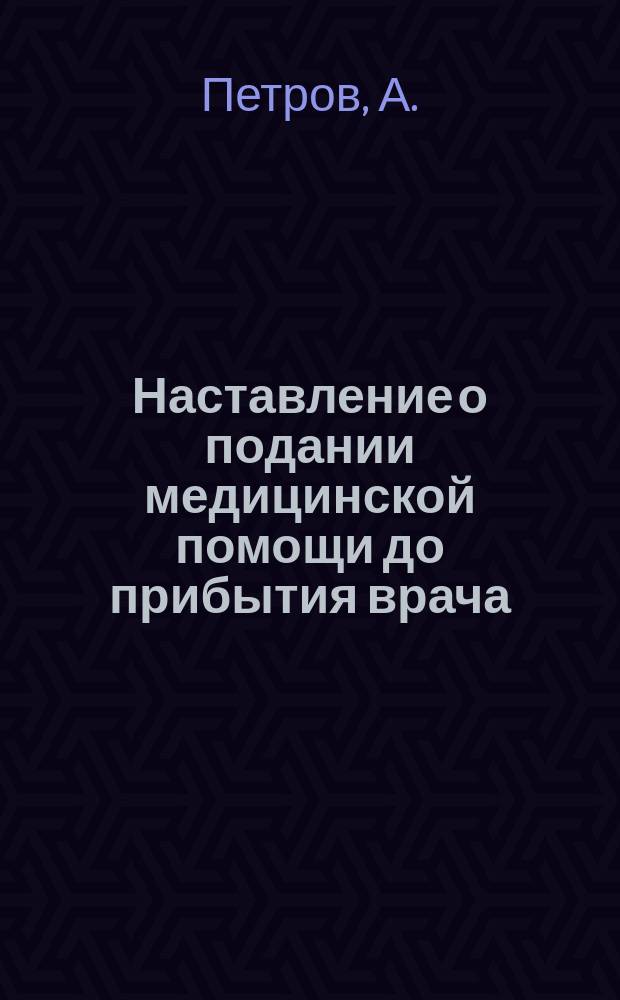 Наставление о подании медицинской помощи до прибытия врача : Утв. ... 18 мая 1878 г
