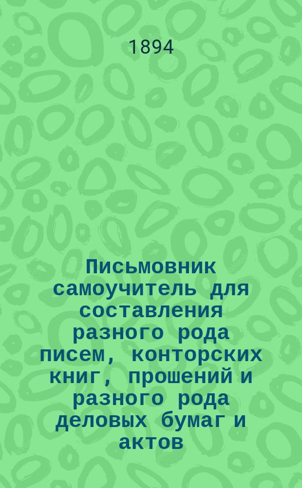 Письмовник самоучитель для составления разного рода писем, конторских книг, прошений и разного рода деловых бумаг и актов