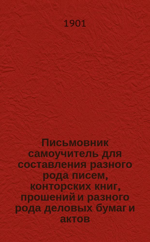 Письмовник самоучитель для составления разного рода писем, конторских книг, прошений и разного рода деловых бумаг и актов