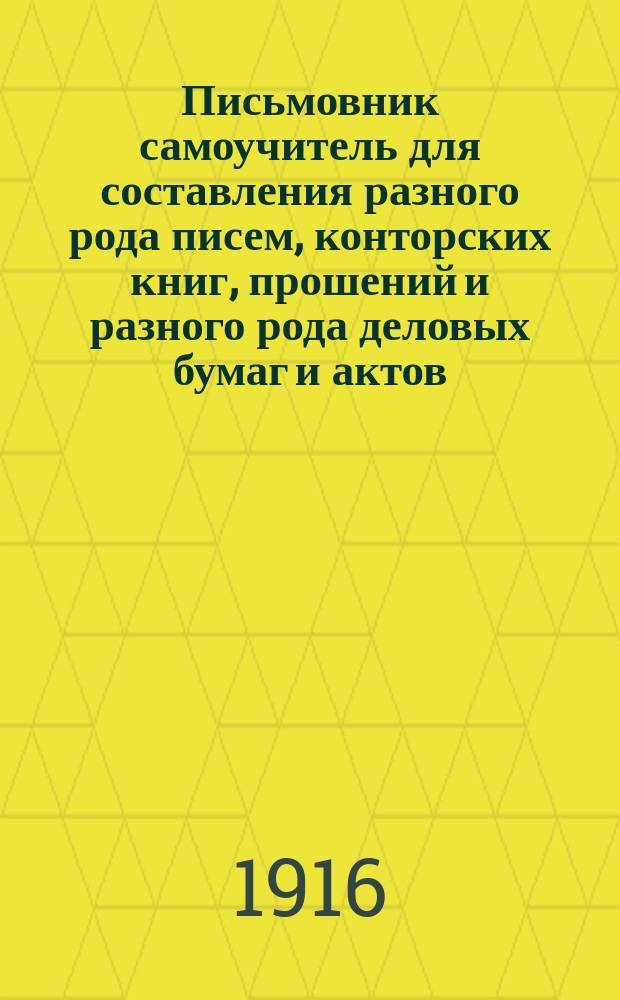 Письмовник самоучитель для составления разного рода писем, конторских книг, прошений и разного рода деловых бумаг и актов