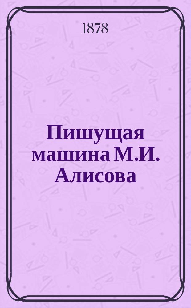 Пишущая машина М.И. Алисова : С прил. описания машины
