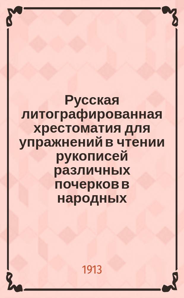 Русская литографированная хрестоматия для упражнений в чтении рукописей различных почерков в народных, городских и уездных училищах : С прил. статей для зрительного диктанта