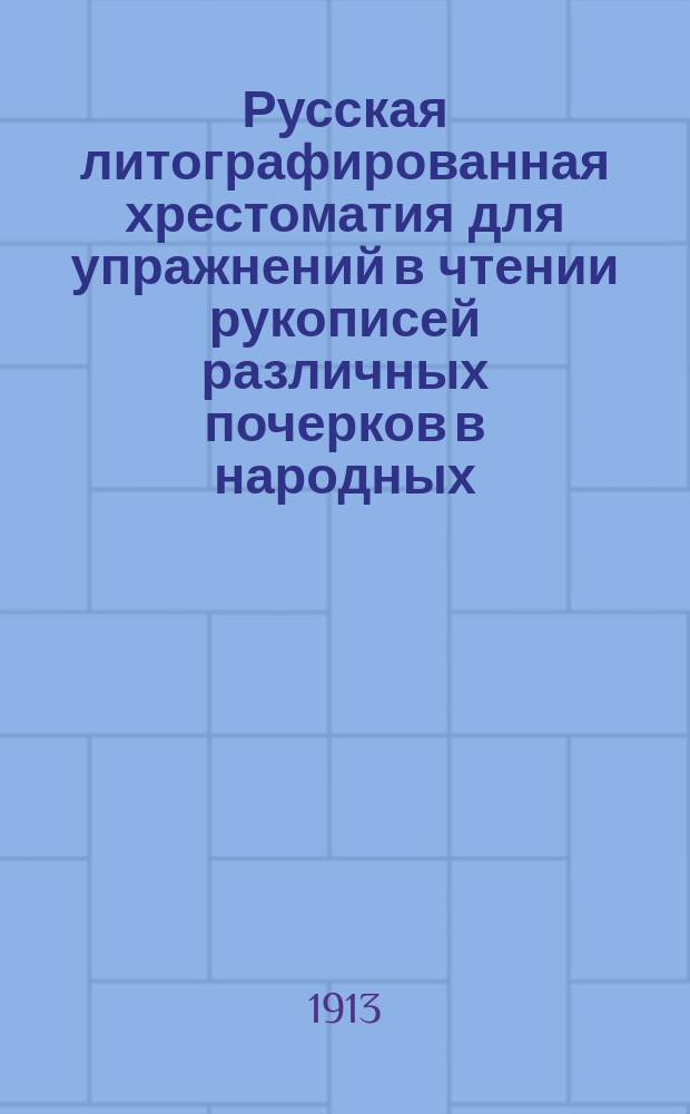 Русская литографированная хрестоматия для упражнений в чтении рукописей различных почерков в народных, городских и уездных училищах : С прил. статей для зрительного диктанта