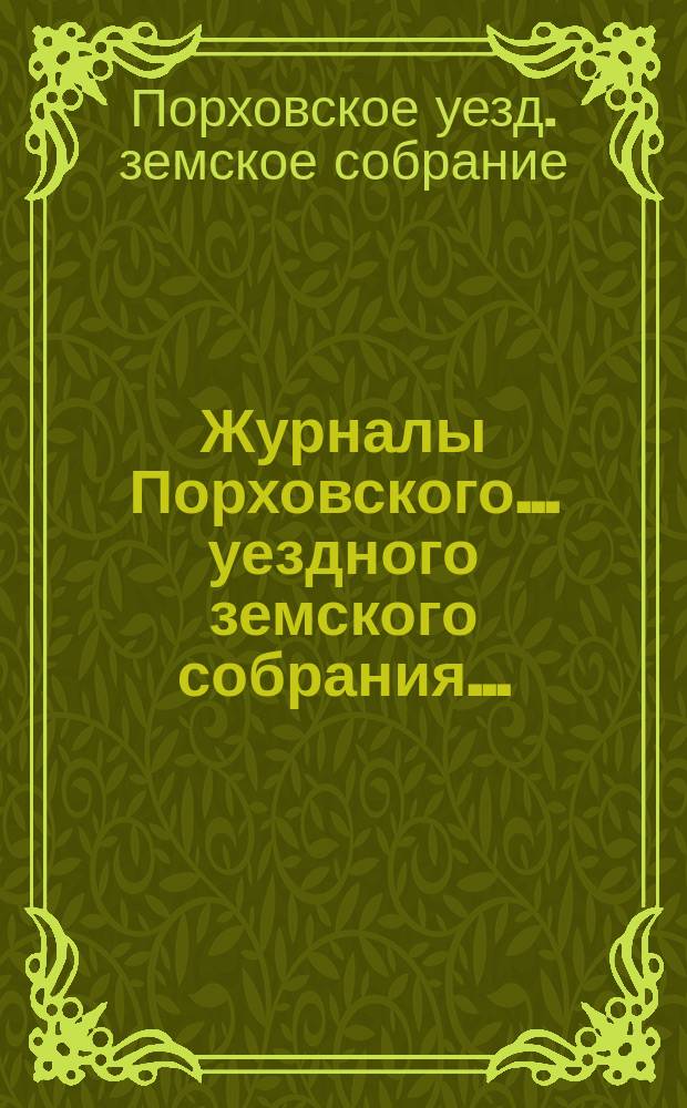 Журналы Порховского... уездного земского собрания... : С прил