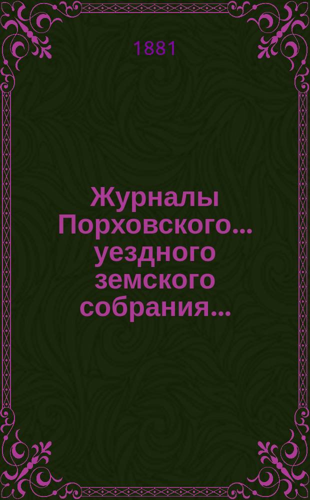 Журналы Порховского... уездного земского собрания.. : С прил. очередного... сессии 1880 года