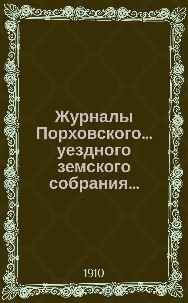Журналы Порховского... уездного земского собрания.. : С прил. очередного... сессии 1909 года
