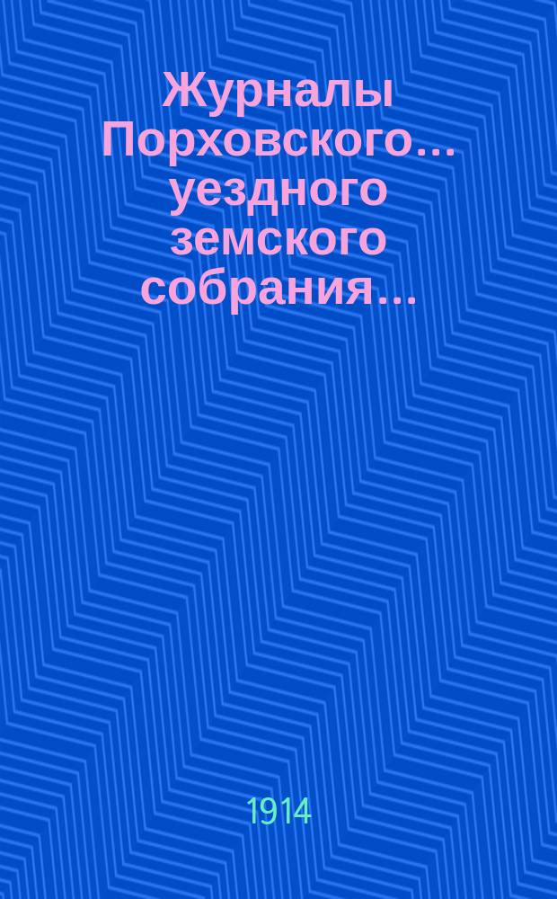 Журналы Порховского... уездного земского собрания.. : С прил. очередного... сессии 26-29 сентября 1913 г.