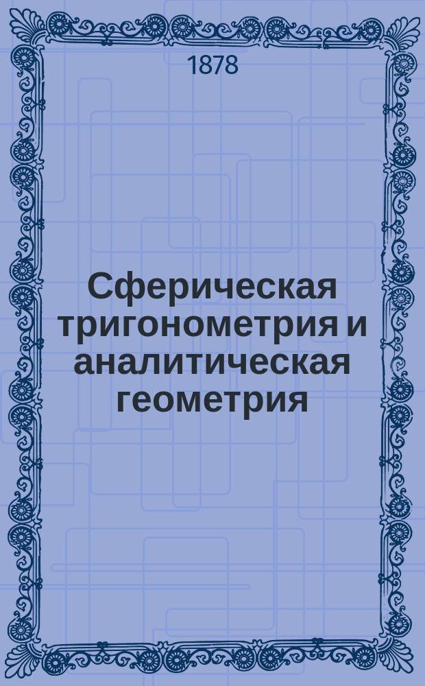 Сферическая тригонометрия и аналитическая геометрия : Лекции, чит. в Спб. ун-те прив.-доц. К. Поссе