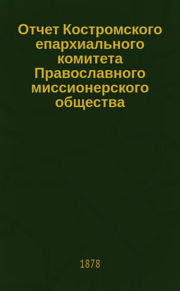 Отчет Костромского епархиального комитета Православного миссионерского общества... ... с 1-го января 1877 года по 1-е сентября 1878 года