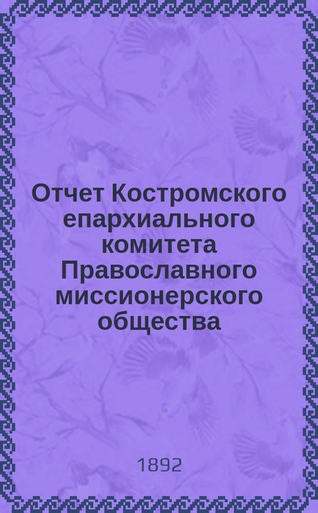 Отчет Костромского епархиального комитета Православного миссионерского общества... ... за 1891 год