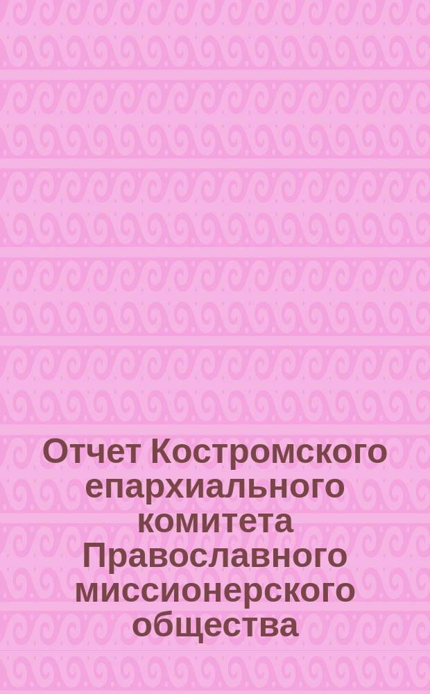 Отчет Костромского епархиального комитета Православного миссионерского общества... ... за 1892 год