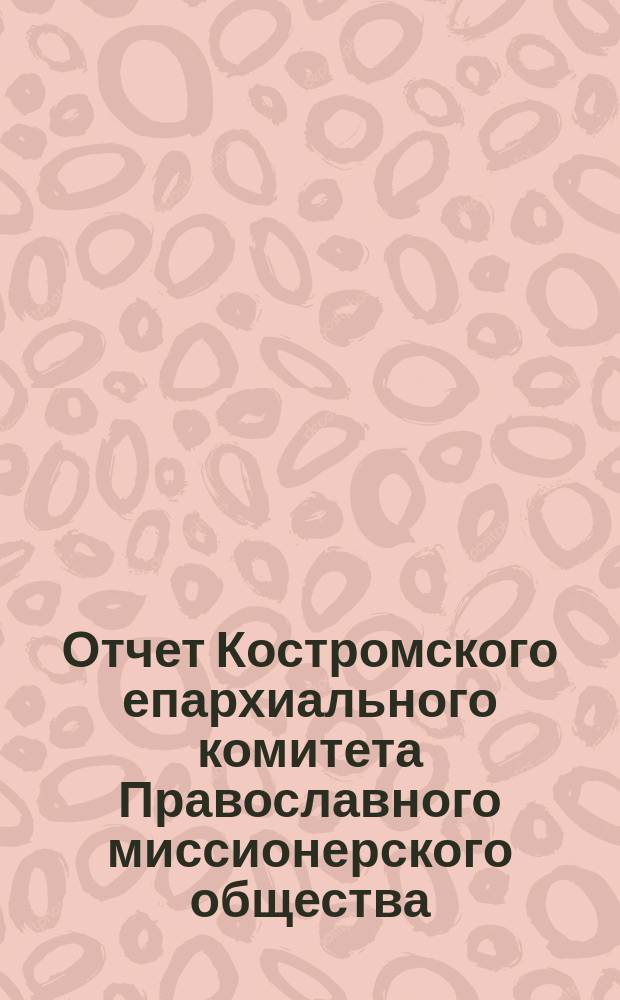 Отчет Костромского епархиального комитета Православного миссионерского общества... ... за 1894 год