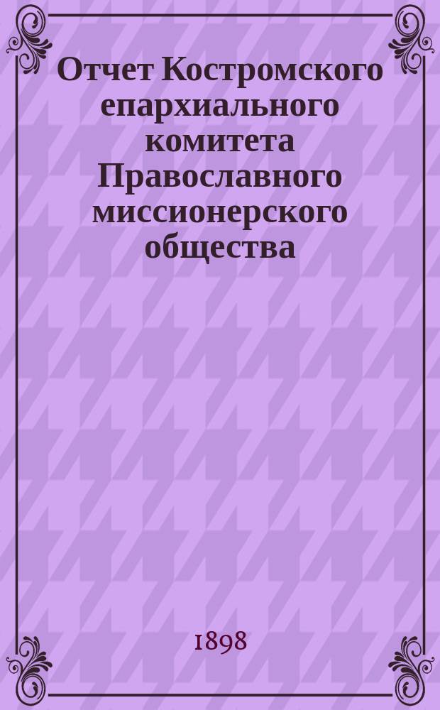 Отчет Костромского епархиального комитета Православного миссионерского общества... ... за 1897 год