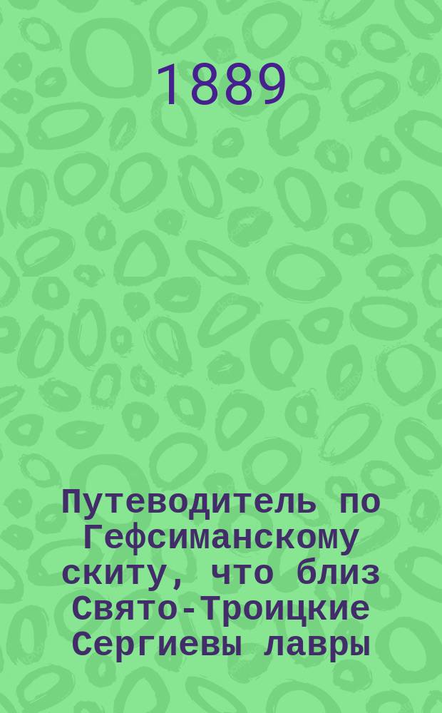 Путеводитель по Гефсиманскому скиту, что близ Свято-Троицкие Сергиевы лавры