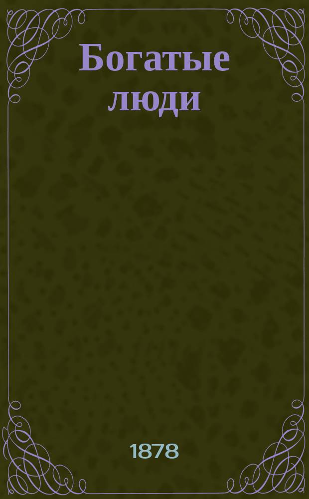 Богатые люди : Картины из быта рус. народа в 1 д. в стихах, с песнями и танцами