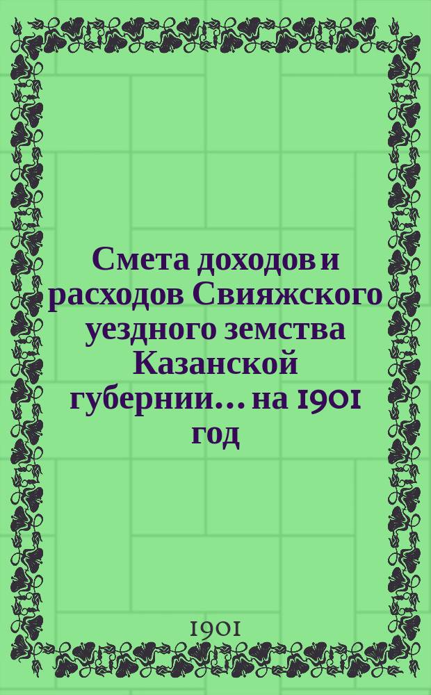 Смета доходов [и расходов] Свияжского уездного земства Казанской губернии ... на 1901 год
