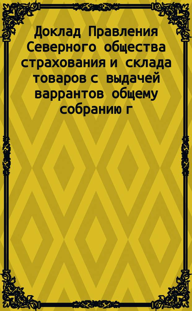 Доклад Правления Северного общества страхования и склада товаров с выдачей варрантов общему собранию г.г. акционеров ... ... 30 мая 1879 года : ... 30 мая 1879 года ; Доклад Ревизионной комиссии Совету ... 7 мая 1879 г. ; Журнал Совета ... 29 мая 1879 г.