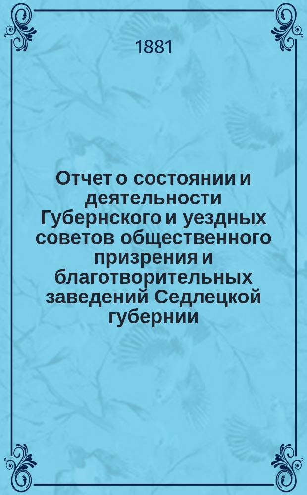 Отчет о состоянии и деятельности Губернского и уездных советов общественного призрения и благотворительных заведений Седлецкой губернии ... за 1879 год